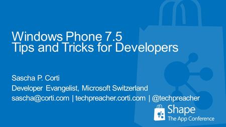 Windows Phone 7.5 Tips and Tricks for Developers Sascha P. Corti Developer Evangelist, Microsoft Switzerland | techpreacher.corti.com.