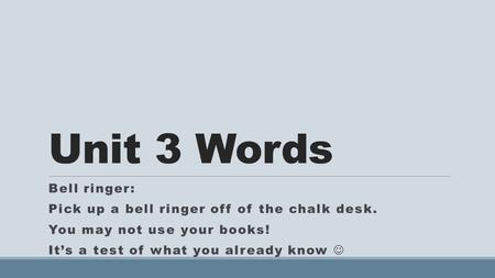 Unit 3 Words Bell ringer: Pick up a bell ringer off of the chalk desk. You may not use your books! It’s a test of what you already know.