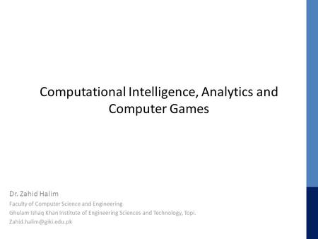 Computational Intelligence, Analytics and Computer Games Dr. Zahid Halim Faculty of Computer Science and Engineering Ghulam Ishaq Khan Institute of Engineering.