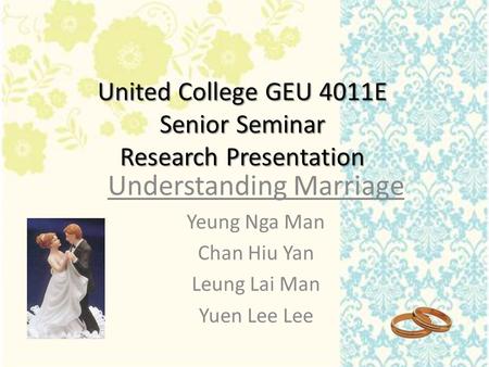 United College GEU 4011E Senior Seminar Research Presentation Understanding Marriage Yeung Nga Man Chan Hiu Yan Leung Lai Man Yuen Lee Lee.