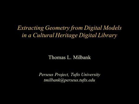 Extracting Geometry from Digital Models in a Cultural Heritage Digital Library Thomas L. Milbank Perseus Project, Tufts University