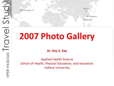 2007 Photo Gallery Dr. Noy S. Kay Applied Health Science School of Health, Physical Education, and recreation Indiana University.