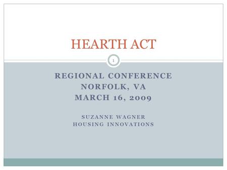 REGIONAL CONFERENCE NORFOLK, VA MARCH 16, 2009 SUZANNE WAGNER HOUSING INNOVATIONS HEARTH ACT 1.