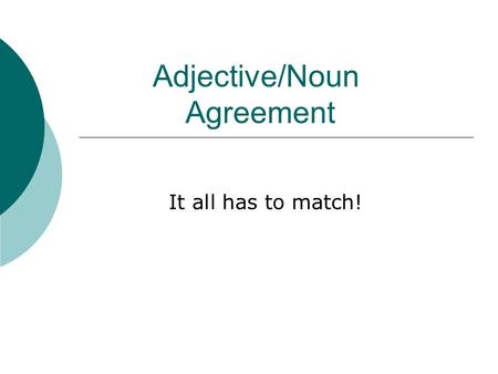 Adjective/Noun Agreement It all has to match!. Number and Gender  Adjectives are words which describe nouns or pronouns.  In Spanish, all adjectives.