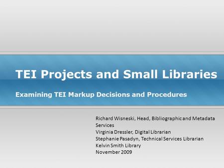 TEI Projects and Small Libraries Examining TEI Markup Decisions and Procedures Richard Wisneski, Head, Bibliographic and Metadata Services Virginia Dressler,