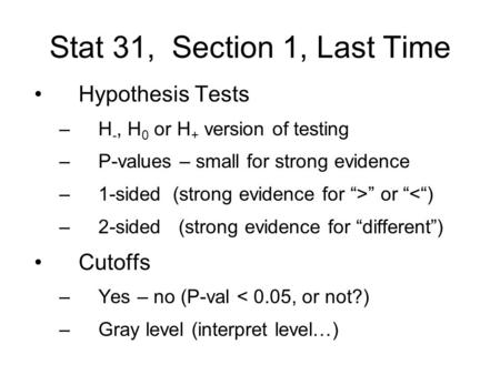 Stat 31, Section 1, Last Time Hypothesis Tests –H -, H 0 or H + version of testing –P-values – small for strong evidence –1-sided (strong evidence for.