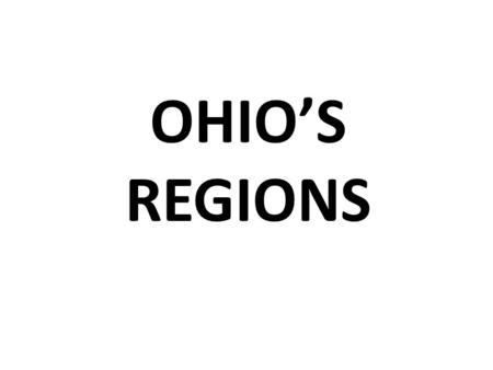 OHIO’S REGIONS. HERE ARE SOME MAPS, FACTS AND PICTURES OF OHIO’S REGIONS.