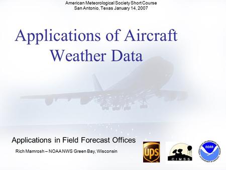 1 Applications of Aircraft Weather Data American Meteorological Society Short Course San Antonio, Texas January 14, 2007 Rich Mamrosh – NOAA NWS Green.