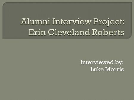 Interviewed by: Luke Morris.  Current Career Information  Educational Information  Work Environment  Career Choice/Path  Mercer Education Experience.