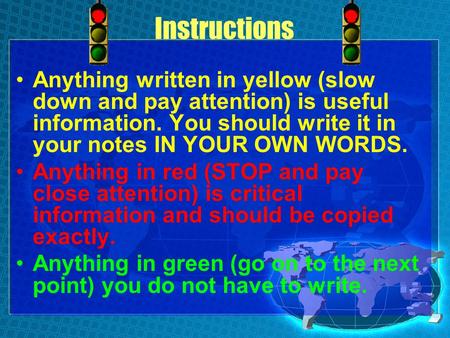 Instructions Anything written in yellow (slow down and pay attention) is useful information. You should write it in your notes IN YOUR OWN WORDS. Anything.