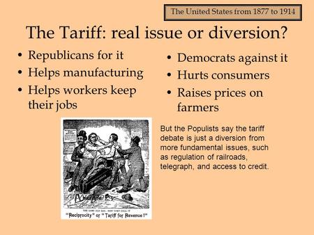 The United States from 1877 to 1914 The Tariff: real issue or diversion? Republicans for it Helps manufacturing Helps workers keep their jobs Democrats.