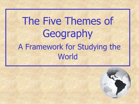 The Five Themes of Geography A Framework for Studying the World