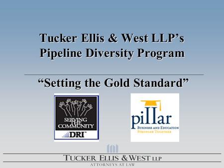 Tucker Ellis & West LLP’s Pipeline Diversity Program “Setting the Gold Standard” Tucker Ellis & West LLP’s Pipeline Diversity Program “Setting the Gold.