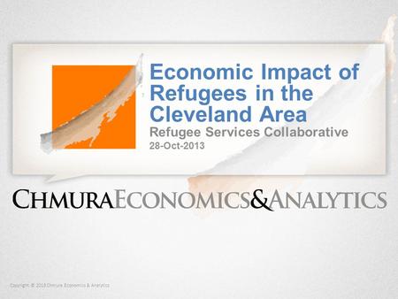 Copyright © 2013 Chmura Economics & Analytics Economic Impact of Refugees in the Cleveland Area Refugee Services Collaborative 28-Oct-2013.