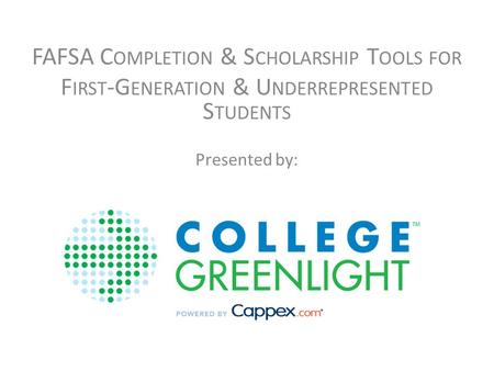 FAFSA C OMPLETION & S CHOLARSHIP T OOLS FOR F IRST -G ENERATION & U NDERREPRESENTED S TUDENTS Presented by: