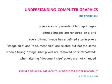 UNDERSTANDING COMPUTER GRAPHICS imaging details pixels are components of bitmap images bitmap images are rendered on a grid every bitmap image has a defined.