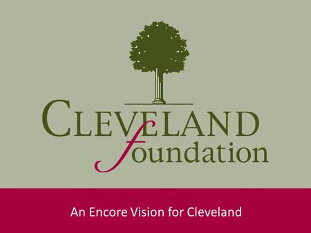 An Encore Vision for Cleveland. Encore Background Future Focused: Solve community problems by tapping into the talents of experienced Clevelanders. Generational.