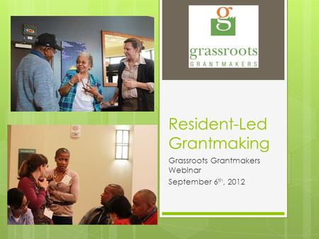 Resident-Led Grantmaking Grassroots Grantmakers Webinar September 6 th, 2012.