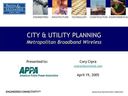 ENGINEERED CONNECTIVITY SM www.burnsmcd.com/telecom CITY & UTILITY PLANNING Metropolitan Broadband Wireless ENGINEERINGARCHITECTURETECHNOLOGYCONSTRUCTIONENVIRONMENTAL.