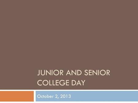 JUNIOR AND SENIOR COLLEGE DAY October 2, 2013. College Day…  On October 2, 2013, you will have the opportunity to meet with four college/university representatives.