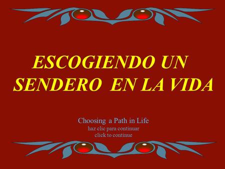 ESCOGIENDO UN SENDERO E N LA VIDA Choosing a Path in Life haz clic para continuar click to continue.