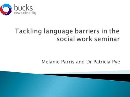 Melanie Parris and Dr Patricia Pye. Melanie Parris, Senior Lecturer in Social Work, Bucks New University Dr Pat Pye, Study Skills Tutor, Bucks New University.