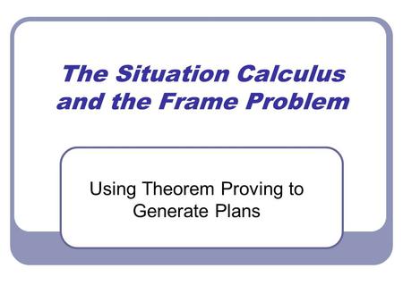 The Situation Calculus and the Frame Problem Using Theorem Proving to Generate Plans.