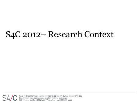 S4C 2012– Research Context. Research Sources Focus groups (Qualitative Research)– 15 focus groups a year all over Wales, discussing programmes and other.