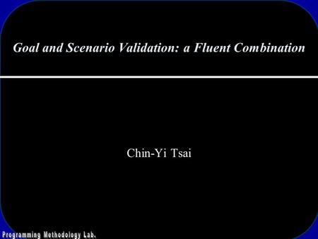 Goal and Scenario Validation: a Fluent Combination Chin-Yi Tsai.