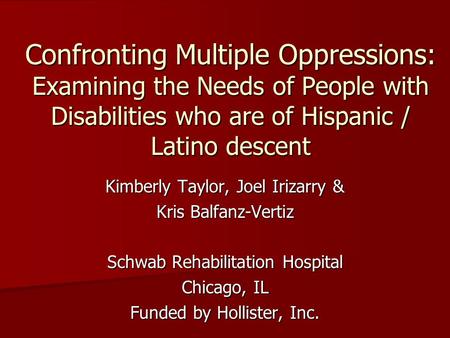 Confronting Multiple Oppressions: Examining the Needs of People with Disabilities who are of Hispanic / Latino descent Kimberly Taylor, Joel Irizarry &