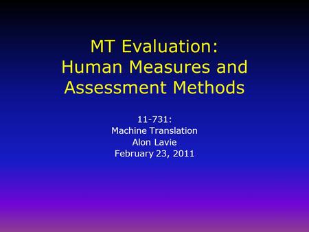 MT Evaluation: Human Measures and Assessment Methods 11-731: Machine Translation Alon Lavie February 23, 2011.