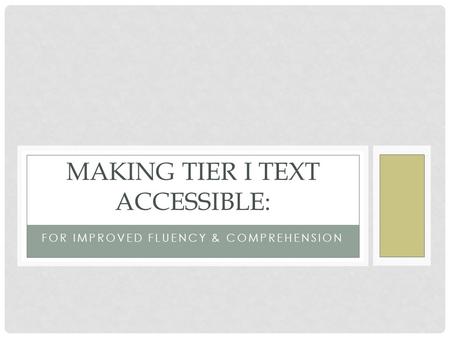 FOR IMPROVED FLUENCY & COMPREHENSION MAKING TIER I TEXT ACCESSIBLE: