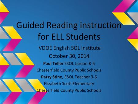 Guided Reading instruction for ELL Students VDOE English SOL Institute October 30, 2014 Paul Teller ESOL Liasion K-5 Chesterfield County Public Schools.