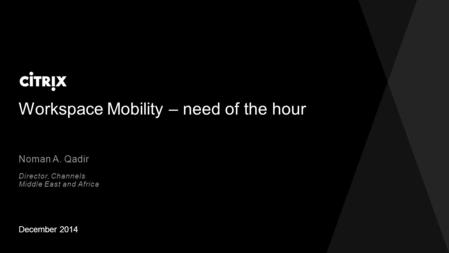 Workspace Mobility – need of the hour December 2014 Noman A. Qadir Director, Channels Middle East and Africa.