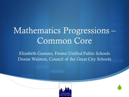  Mathematics Progressions – Common Core Elizabeth Gamino, Fresno Unified Public Schools Denise Walston, Council of the Great City Schools.