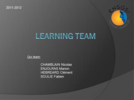 2011-2012 Our team: CHAMBLAIN Nicolas ENJOLRAS Manon HEBREARD Clément SOULIE Fabien.