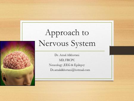 Approach to Nervous System Dr. Amal Alkhotani MD, FRCPC Neurology,EEG & Epilepsy