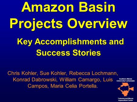 1 Amazon Basin Projects Overview Key Accomplishments and Success Stories Chris Kohler, Sue Kohler, Rebecca Lochmann, Konrad Dabrowski, William Camargo,