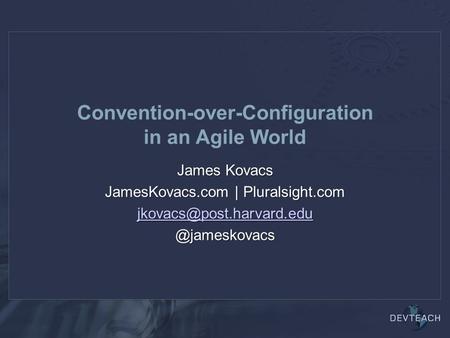 Convention-over-Configuration in an Agile World James Kovacs JamesKovacs.com |