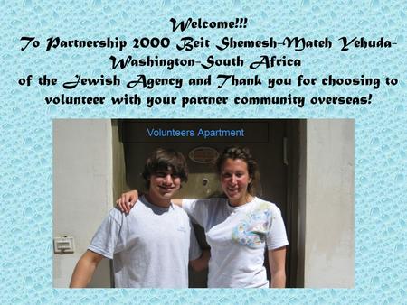 Welcome!!! To Partnership 2000 Beit Shemesh-Mateh Yehuda- Washington-South Africa of the Jewish Agency and Thank you for choosing to volunteer with your.