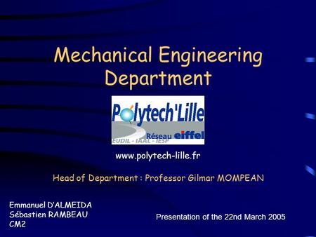 Mechanical Engineering Department Emmanuel D’ALMEIDA Sébastien RAMBEAU CM2 Presentation of the 22nd March 2005 Head of Department : Professor Gilmar MOMPEAN.