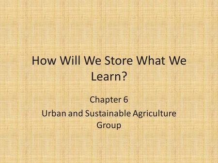 How Will We Store What We Learn? Chapter 6 Urban and Sustainable Agriculture Group.