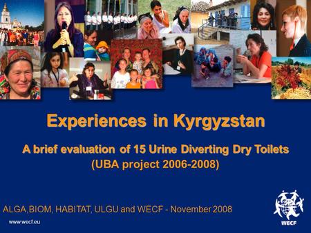 Experiences in Kyrgyzstan A brief evaluation of 15 Urine Diverting Dry Toilets (UBA project 2006-2008)‏ ALGA,BIOM, HABITAT, ULGU and WECF - November 2008.