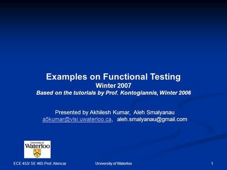 ECE 453/ SE 465 Prof. Alencar University of Waterloo 1 Examples on Functional Testing Winter 2007 Based on the tutorials by Prof. Kontogiannis, Winter.