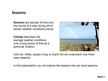 Seasons Seasons are periods of time over the course of a year during which certain weather conditions prevail. Climate describes the average weather conditions.