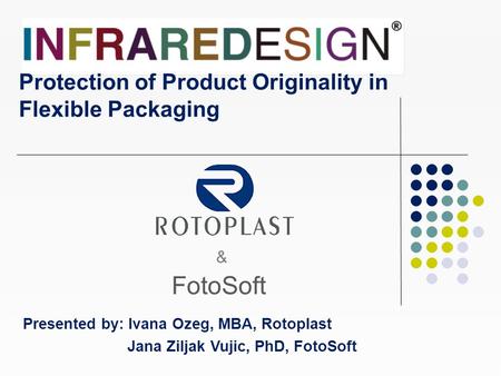 FotoSoft Presented by: Ivana Ozeg, MBA, Rotoplast Jana Ziljak Vujic, PhD, FotoSoft Protection of Product Originality in Flexible Packaging &