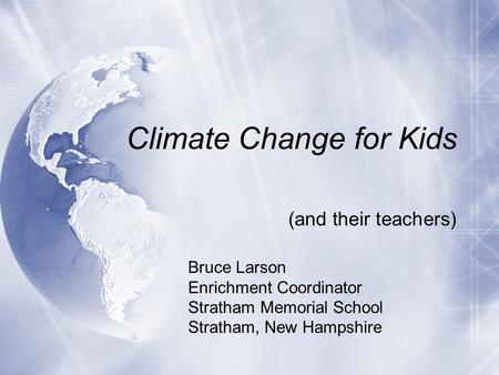 Climate Change for Kids (and their teachers) Bruce Larson Enrichment Coordinator Stratham Memorial School Stratham, New Hampshire.