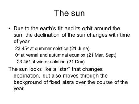 The sun Due to the earth’s tilt and its orbit around the sun, the declination of the sun changes with time of year 23.45o at summer solstice (21 June)