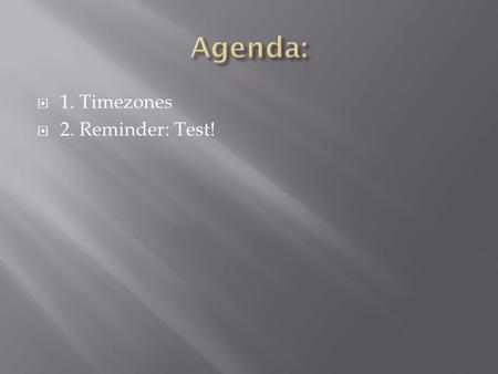  1. Timezones  2. Reminder: Test!.  Parts of a Map  Types of maps  Compass Rose  Scale- types of scale (3 types), small scale vs. large scale 