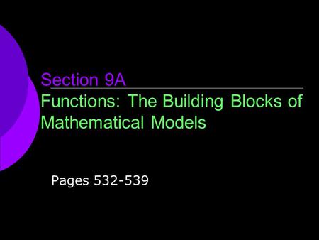 Section 9A Functions: The Building Blocks of Mathematical Models Pages 532-539.